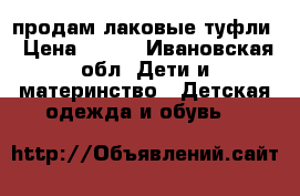продам лаковые туфли › Цена ­ 500 - Ивановская обл. Дети и материнство » Детская одежда и обувь   